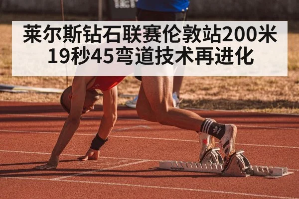 莱尔斯钻石联赛伦敦站200米19秒45弯道技术再进化