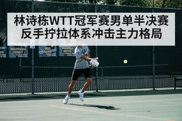林诗栋WTT冠军赛男单半决赛反手拧拉体系冲击主力格局
