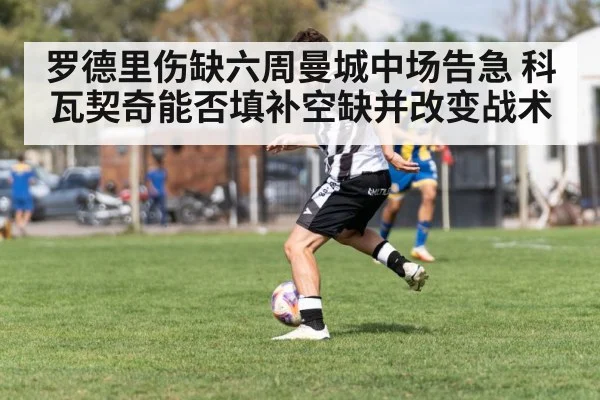 罗德里伤缺六周曼城中场告急 科瓦契奇能否填补空缺并改变战术